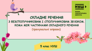 Презентація-конспект "СКЛАДНЕ РЕЧЕННЯ З БЕЗСПОЛУЧНИКОВИМ І СПОЛУЧНИКОВИМ ЗВ’ЯЗКОМ. КОМА МІЖ ЧАСТИНАМИ СКЛАДНОГО РЕЧЕННЯ. Тренувальні вправи" 5 клас НУШ