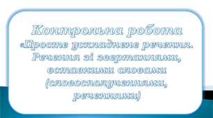 Контрольна робота "Просте ускладнене речення. Речення зі звертаннями, вставними словами (словосполученнями, реченнями)"