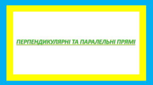 Презентація Перпендикулярні та паралельні прямі