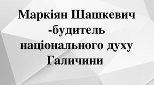 Презентація "Маркіян Шашкевич - будитель національного духу Галичини"