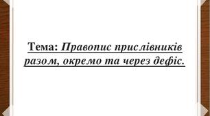 Тема: Правопис прислівників разом, окремо та через дефіс.