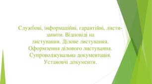 Службові, інформаційні, гарантійні, листи-запити. Відповіді на листування. Ділове листування. Оформлення ділового листування. Установчі документи. Супроводжувальна документація.