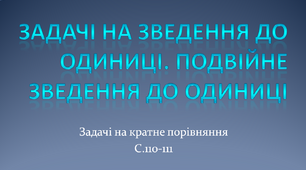 Задачі на зведення до одиниці. Подвійне зведення до одиниці. Задачі на кратне порівняння