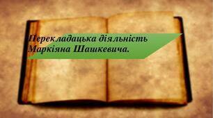 Перекладацька діяльність Маркіяна Шашкевича.
