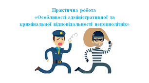 Практична робота  «Особливості адміністративної та кримінальної відповідальності неповнолітніх»