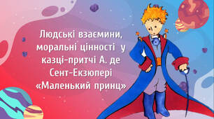 Антуан де Сент-Екзюпері «Маленький принц». Людські взаємини, моральні цінності  у казці-притчі .
