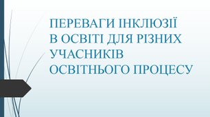 ПЕРЕВАГИ ІНКЛЮЗІЇ  В ОСВІТІ ДЛЯ РІЗНИХ УЧАСНИКІВ ОСВІТНЬОГО ПРОЦЕСУ