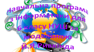 Навчальна програма «Інформатика 6 клас» на основі модельної програми  (автори: Ривкінд Й.Я., Лисенко Т.І., Чернікова Л.А., Шакотько В.В.)  - 1,5 години на тиждень .