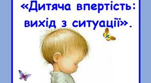 Консультація: «Дитяча впертість: вихід з ситуації».
