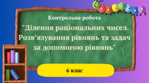 Контрольна робота "Ділення раціональних чисел. Розв’язування рівнянь та задач за допомогою рівнянь" 6 клас