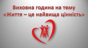 Виховна година на тему «Життя – це найвища цінність»