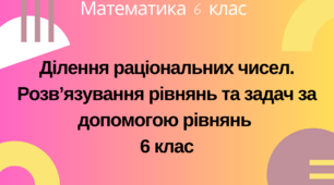 Ділення раціональних чисел. Розв’язування рівнянь та задач за допомогою рівнянь 6 клас