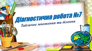 Діагностична робота № 7 "Табличне множення та ділення"