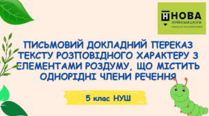 Презентація-конспект "ПИСЬМОВИЙ ДОКЛАДНИЙ ПЕРЕКАЗ ТЕКСТУ РОЗПОВІДНОГО ХАРАКТЕРУ З ЕЛЕМЕНТАМИ РОЗДУМУ, ЩО МІСТИТЬ ОДНОРІДНІ ЧЛЕНИ РЕЧЕННЯ" 5 клас НУШ