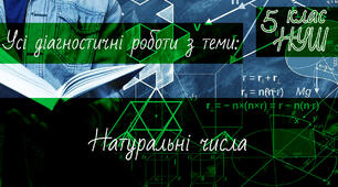 Математика 5 клас НУШ. Усі діагностичні роботи з теми: Натуральні числа