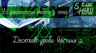 Математика 5 клас НУШ. Усі діагностичні роботи з теми: Десяткові дроби. Частина 2.
