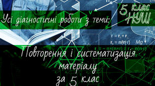 Математика 5 клас НУШ. Усі діагностичні роботи з теми: Повторення і систематизація матеріалу за 5 клас