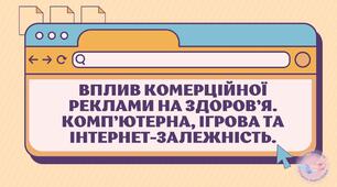 Вплив комерційної реклами на здоров’я. Комп’ютерна, ігрова та Інтернетзалежність.