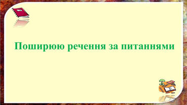 Урок - презентація " Поширюю речення за питаннями "