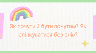 Тема: Як почути й бути почутим? Як спілкуватися без слів?