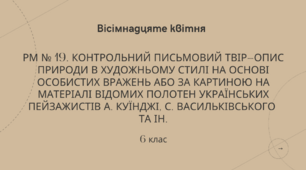 РМ №. Контрольний письмовий твір-опис природи в художньому стилі на основі особистих вражень або за картиною на матеріалі відомих полотен українських пейзажистів А. Куїнджі, С. Васильківського