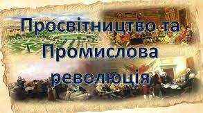 Промислова революція. Просвітництво.