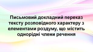 Презентація "Письмовий докладний переказ тексту розповідного характеру з елементами роздуму, що містить однорідні члени речення"