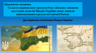 Презентація "Практичне заняття.  Скласти порівняльно-хронологічну таблицю з назвами населених пунктів Півдня України, яким змінили найменування в результаті анексії Росією. Дослідження топоніміки Півдня."