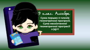9 клас. Алгебра. Сума перших n-членів геометричної прогресії. Сума нескінченної геометричної прогресії з |q|<1