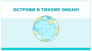 Презентація з географії 7 клас. "Острови в Тихому океані"