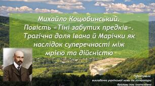 Презентація до уроку української літератури на тему: "Михайло Коцюбинський. Повість «Тіні забутих предків». Трагічна доля Івана й Марічки як наслідок суперечності між мрією та дійсністю".