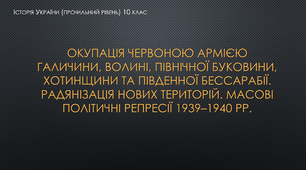 Презентація до уроку "Окупація Червоною армією Галичини, Волині, Північної Буковини, Хотинщини та Південної Бессарабії. Радянізація нових територій. Масові політичні репресії 1939–1940 рр."