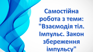 Самостійна робота з теми: "Взаємодія тіл. Імпульс. Закон збереження імпульсу"