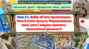 Урок 59-60. Навчальний проєкт: «Декоративне панно, картина». Тема. Вибір об’єкта проєктування. Типи й етапи проєкту. Формулювання теми, мети і завдань проєктно-технологічної діяльності. Презентація
