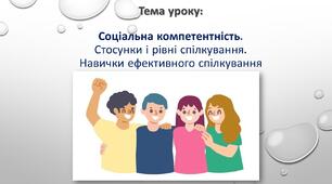 Соціальна компетентність. Стосунки і рівні спілкування.  Навички ефективного спілкування