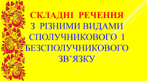 Складне речення з різними видами сполучникового і безсполучникового зв’язку 