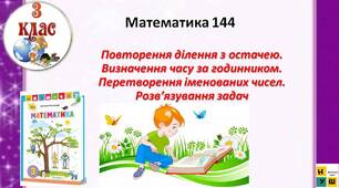 Математика 3 клас урок 144  с 108-110 Повторення ділення з остачею. Визначення часу за годинником. Перетворення іменованих чисел. Розв’язування задач  автор Листопад для очного та дистанційного навчання