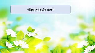 Презентація на тему: «Врятуй себе сам».