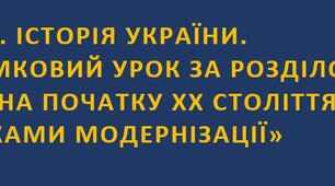 9 клас. Підсумковий урок. РОЗДІЛ 6. УКРАЇНА ПОЧАТКУ ХХ СТОЛІТТЯ ПЕРЕД ВИКЛИКАМИ МОДЕРНІЗАЦІЇ