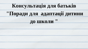 Консультація для батьків "Поради для адаптації дитини до школи"