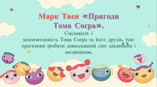 Марк Твен «Пригоди Тома Соєра».Сміливість і заповзятливість Тома Соєра та його друзів, їхнє прагнення зробити довколишній світ цікавішим і людянішим.
