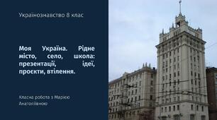 Українознавство 8 клас "Моя Україна. Рідне місто, село, школа: презентації, ідеї, проєкти, втілення."