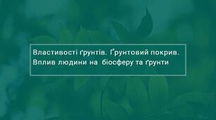 Властивості ґрунтів. Ґрунтовий покрив. Вплив людини на  біосферу та ґрунти.