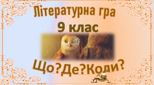 Інтелектуальна гра «Що? Де? Коли?» з зарубіжної літератури за курс 9 класу