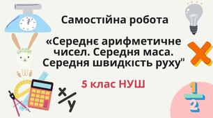 Самостійна робота «Середнє арифметичне чисел. Середня маса. Середня швидкість руху» 5 клас НУШ.