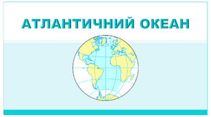 Презентація з географії 7 клас. "Атлантичний океан"