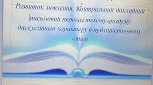 Презентація до уроку "Розвиток мовлення. Контрольний докладний письмовий переказ тексту-роздуму  дискусійного характеру в публіцистичному  стилі"