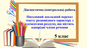 Презентація "Діагностична (контрольна) робота. Письмовий докладний переказ тексту розповідного характеру з елементами роздуму, що містить однорідні члени речення", 5 клас НУШ