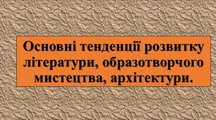 Презентація з теми: "Основні тенденції розвитку літератури, образотворчого мистецтва, архітектури."