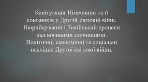 Капітуляція Німеччини. Нюрнберзький і Токійський процеси над воєнними злочинцями. Політичні, економічні та соціальні наслідки ДСВ